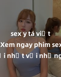 sex y tá việt nam Xem ngay phim sex mới nhất với những cảnh nóng hổi không thể bỏ lỡ! Cơ hội tận hưởng những khoảnh khắc đầy kích thích ngay hôm nay!