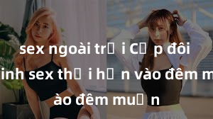 sex ngoài trời Cặp đôi gái xinh sex thổi hồn vào đêm muộn