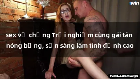 sex vợ chồng Trải nghiệm cùng gái tân nóng bỏng, sẵn sàng làm tình đỉnh cao