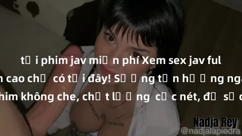 tải phim jav miễn phí Xem sex jav full HD miễn phí đỉnh cao chỉ có tại đây! Sướng tận hưởng ngay những bộ phim không che, chất lượng  cực nét, đủ sức làm bạn lên đỉnh trong mỗi khoảnh khắc.