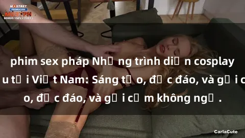 phim sex pháp Những trình diễn cosplay về sex hàng đầu tại Việt Nam: Sáng tạo, độc đáo, và gợi cảm không ngờ.