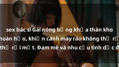 sex bác sĩ Gái nóng bỏng khỏa thân khoe dáng nóng bỏng hoàn hảo, khiến cánh mày râu không thể rời mắt. Đam mê và nhu cầu tình dục đang bùng cháy.