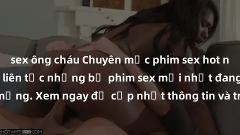 sex ông cháu Chuyên mục phim sex hot nhất năm, cập nhật liên tục những bộ phim sex mới nhất đang gây sốt trên mạng. Xem ngay để cập nhật thông tin và trải nghiệm những giây phút thú vị.