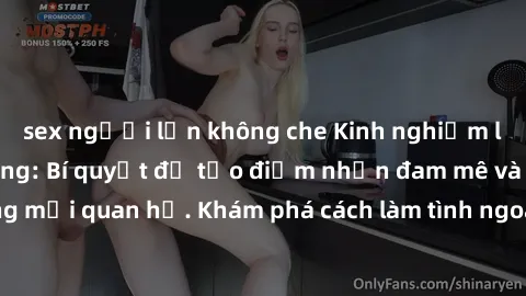 sex người lớn không che Kinh nghiệm làm tình ngoài đường: Bí quyết để tạo điểm nhấn đam mê và lãng mạn trong mối quan hệ. Khám phá cách làm tình ngoài trời để thắt chặt tình cảm và tạo cảm xúc mới lạ.