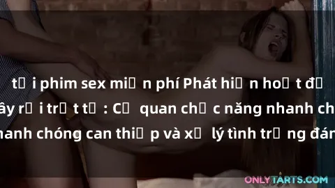 tải phim sex miễn phí Phát hiện hoạt động sex công viên gây rối trật tự: Cơ quan chức năng nhanh chóng can thiệp và xử lý tình trạng đáng báo động này