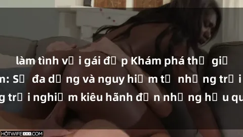 làm tình với gái đẹp Khám phá thế giới sex bạo lực nhóm: Sự đa dạng và nguy hiểm từ những trải nghiệm kiêu hãnh đến những hậu quả khủng khiếp.
