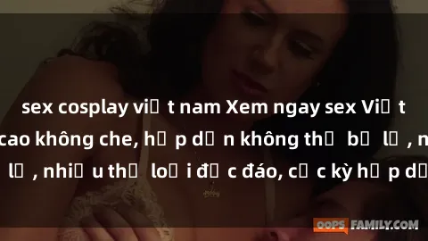 sex cosplay việt nam Xem ngay sex Việt Nam full HD đỉnh cao không che, hấp dẫn không thể bỏ lỡ, nhiều thể loại độc đáo, cực kỳ hấp dẫn và sống động.