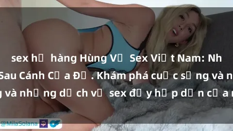sex họ hàng Hùng Vỹ Sex Việt Nam: Những Bí Mật Đằng Sau Cánh Cửa Đỏ. Khám phá cuộc sống và những dịch vụ sex đầy hấp dẫn của người Việt Nam.