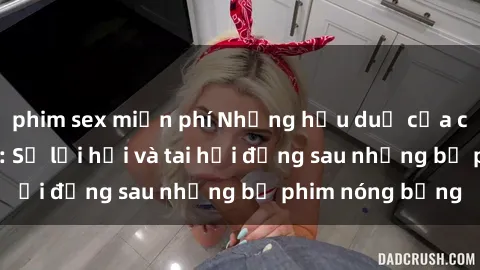 phim sex miễn phí Những hậu duệ của clip sex đình đám: Sự lợi hại và tai hại đằng sau những bộ phim nóng bỏng