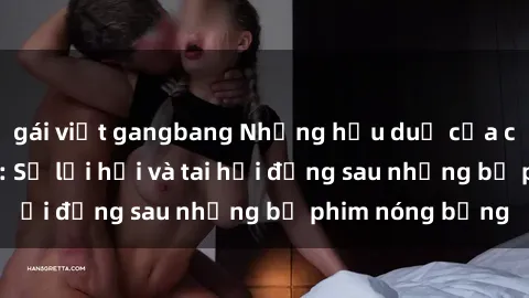gái việt gangbang Những hậu duệ của clip sex đình đám: Sự lợi hại và tai hại đằng sau những bộ phim nóng bỏng
