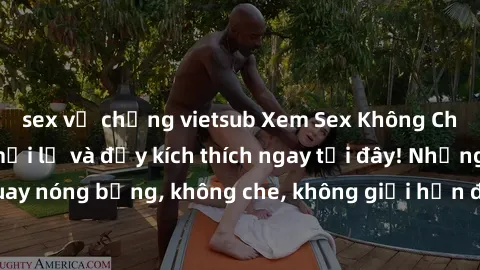 sex vợ chồng vietsub Xem Sex Không Che: Trải nghiệm mới lạ và đầy kích thích ngay tại đây! Những cảnh quay nóng bỏng, không che, không giới hạn đang chờ đón bạn. Đừng bỏ lỡ!