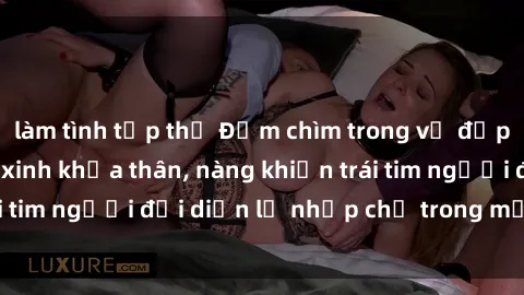 làm tình tập thể Đắm chìm trong vẻ đẹp tự nhiên của gái xinh khỏa thân, nàng khiến trái tim người đối diện lỡ nhịp chỉ trong một cái nhìn.
