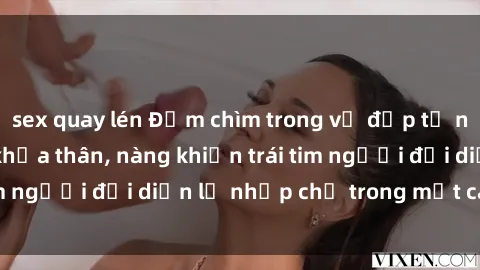 sex quay lén Đắm chìm trong vẻ đẹp tự nhiên của gái xinh khỏa thân, nàng khiến trái tim người đối diện lỡ nhịp chỉ trong một cái nhìn.