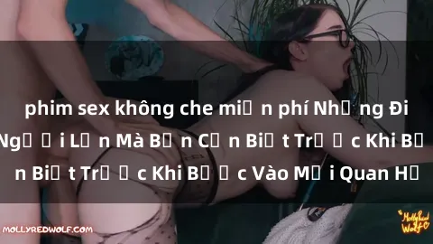 phim sex không che miễn phí Những Điều Bí Mật Về Sex Người Lớn Mà Bạn Cần Biết Trước Khi Bước Vào Mối Quan Hệ