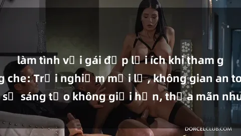 làm tình với gái đẹp lợi ích khi tham gia sex online không che: Trải nghiệm mới lạ, không gian an toàn, sự sáng tạo không giới hạn, thỏa mãn nhu cầu tình dục của bạn.