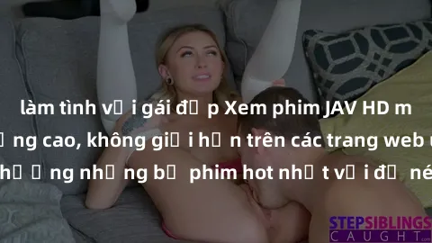 làm tình với gái đẹp Xem phim JAV HD miễn phí chất lượng cao, không giới hạn trên các trang web uy tín. Yên tâm tận hưởng những bộ phim hot nhất với độ nét sắc sảo, đẹp mắt ngay tại nhà. Hãy trải nghi