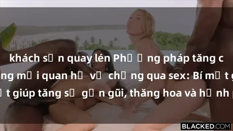 khách sạn quay lén Phương pháp tăng cường gắn kết trong mối quan hệ vợ chồng qua sex: Bí mật giúp tăng sự gần gũi, thăng hoa và hạnh phúc cho cặp đôi