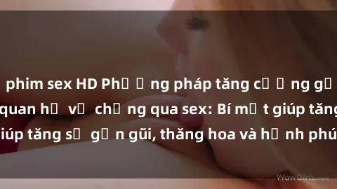 phim sex HD Phương pháp tăng cường gắn kết trong mối quan hệ vợ chồng qua sex: Bí mật giúp tăng sự gần gũi, thăng hoa và hạnh phúc cho cặp đôi