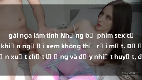 gái nga làm tình Những bộ phim sex của phụ nữ lớn tuổi khiến người xem không thể rời mắt. Được sản xuất chất lượng và đầy nhiệt huyết, đáng xem và trải nghiệm.