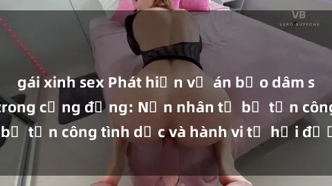 gái xinh sex Phát hiện vụ án bạo dâm sex gây chấn động trong cộng đồng: Nạn nhân tố bị tấn công tình dục và hành vi tệ hại được tiết lộ