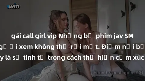 gái call girl vip Những bộ phim jav SM không che khiến người xem không thể rời mắt. Điểm nổi bật của thể loại này là sự tinh tế trong cách thể hiện cảm xúc và sự hấp dẫn của những cảnh quay.