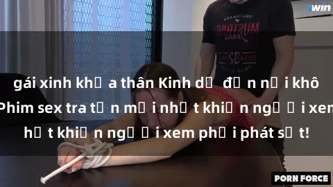 gái xinh khỏa thân Kinh dị đến nỗi không thể tin nổi: Phim sex tra tấn mới nhất khiến người xem phải phát sốt!