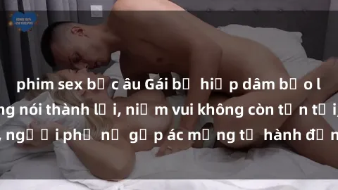 phim sex bắc âu Gái bị hiếp dâm bạo lực: Nỗi đau không nói thành lời, niềm vui không còn tồn tại, người phụ nữ gặp ác mộng từ hành động độc ác của kẻ xấu.