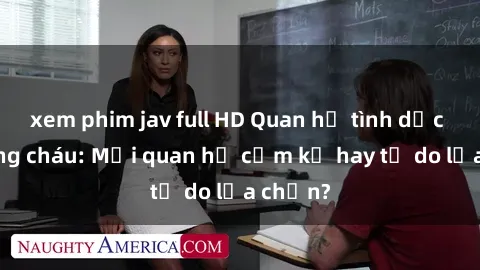 xem phim jav full HD Quan hệ tình dục giữa ông cháu: Mối quan hệ cấm kỵ hay tự do lựa chọn?