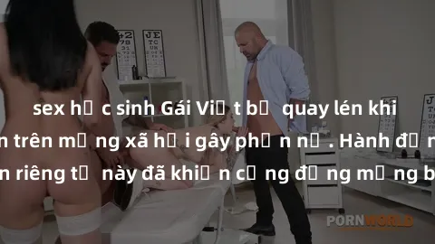 sex học sinh Gái Việt bị quay lén khi tắm, clip lan truyền trên mạng xã hội gây phẫn nộ. Hành động vi phạm quyền riêng tư này đã khiến cộng đồng mạng bức xúc và đòi trừng phạt thật nghiêm khắc.