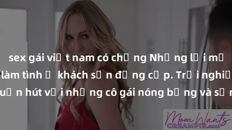 sex gái việt nam có chồng Những lời mời bí mật: Gái Việt làm tình ở khách sạn đẳng cấp. Trải nghiệm độc đáo và cuốn hút với những cô gái nóng bỏng và sẵn lòng thỏa mãn mọi nhu cầu của bạn.