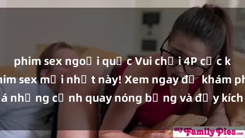 phim sex ngoại quốc Vui chơi 4P cực kỳ hấp dẫn trong phim sex mới nhất này! Xem ngay để khám phá những cảnh quay nóng bỏng và đầy kích thích của bộ phim này!