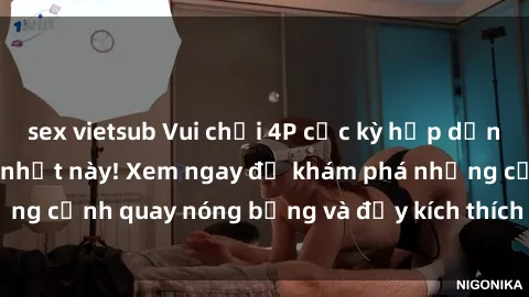 sex vietsub Vui chơi 4P cực kỳ hấp dẫn trong phim sex mới nhất này! Xem ngay để khám phá những cảnh quay nóng bỏng và đầy kích thích của bộ phim này!