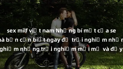 sex milf việt nam Những bí mật của sex nhóm không che mà bạn cần biết ngay để trải nghiệm những trải nghiệm mới mẻ và đầy kích thích.