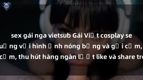 sex gái nga vietsub Gái Việt cosplay sexy khiến fan phát cuồng với hình ảnh nóng bỏng và gợi cảm, thu hút hàng ngàn lượt like và share trên mạng xã hội.