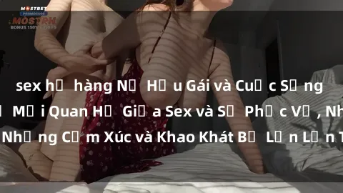 sex họ hàng Nữ Hầu Gái và Cuộc Sống Của Họ: Bí Mật Về Mối Quan Hệ Giữa Sex và Sự Phục Vụ, Những Cảm Xúc và Khao Khát Bị Lẫn Lộn Trong Lĩnh Vực Này.