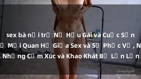sex bà nội trợ Nữ Hầu Gái và Cuộc Sống Của Họ: Bí Mật Về Mối Quan Hệ Giữa Sex và Sự Phục Vụ, Những Cảm Xúc và Khao Khát Bị Lẫn Lộn Trong Lĩnh Vực Này.