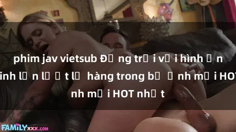 phim jav vietsub Động trời với hình ảnh gái xinh lần lượt lộ hàng trong bộ ảnh mới HOT nhất
