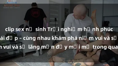 clip sex nữ sinh Trải nghiệm hạnh phúc khi làm tình với gái đẹp – cùng nhau khám phá niềm vui và sự lãng mạn đầy mới mẻ trong quan hệ của bạn.