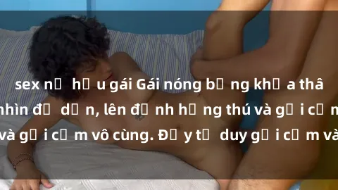sex nữ hầu gái Gái nóng bỏng khỏa thân khiến mọi ánh nhìn đổ dồn, lên đỉnh hứng thú và gợi cảm vô cùng. Đầy tư duy gợi cảm và quyến rũ.