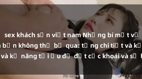 sex khách sạn việt nam Những bí mật về sex người lớn mà bạn không thể bỏ qua: từng chi tiết và kỹ năng tối ưu để đạt cực khoái và sự hài lòng tối đa.