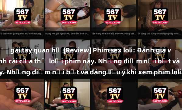 gái tây quan hệ [Review] Phim sex loli: Đánh giá về sự gợi cảm và gây tranh cãi của thể loại phim này. Những điểm nổi bật và đáng lưu ý khi xem phim loli.