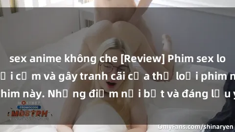 sex anime không che [Review] Phim sex loli: Đánh giá về sự gợi cảm và gây tranh cãi của thể loại phim này. Những điểm nổi bật và đáng lưu ý khi xem phim loli.