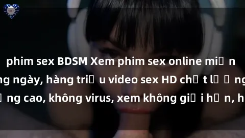 phim sex BDSM Xem phim sex online miễn phí, cập nhật hàng ngày, hàng triệu video sex HD chất lượng cao, không virus, xem không giới hạn, hoàn toàn miễn phí.