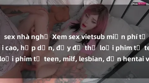 sex nhà nghỉ Xem sex vietsub miễn phí tại nhà, độ phân giải cao, hấp dẫn, đầy đủ thể loại phim từ teen, milf, lesbian, đến hentai và jav.