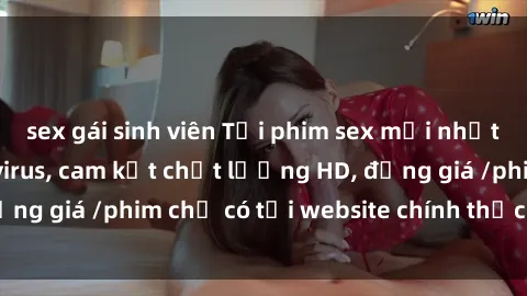 sex gái sinh viên Tải phim sex mới nhất cực nhanh không virus, cam kết chất lượng HD, đồng giá /phim chỉ có tại website chính thức. Đặt ngay!