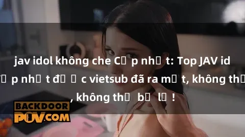 jav idol không che Cập nhật: Top JAV idol xinh đẹp nhất được vietsub đã ra mắt, không thể bỏ lỡ!