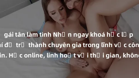 gái tân làm tình Nhận ngay khoá học lập trình Java miễn phí để trở thành chuyên gia trong lĩnh vực công nghệ thông tin. Học online, linh hoạt với thời gian, không giới hạn địa điểm. Đăng ký ngay!