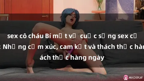 sex cô cháu Bí mật về cuộc sống sex của bác sĩ: Những cảm xúc, cam kết và thách thức hàng ngày