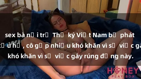sex bà nội trợ Thư ký Việt Nam bị phát tán clip sex đáng xấu hổ, cô gặp nhiều khó khăn vì sự việc gây rúng động này.