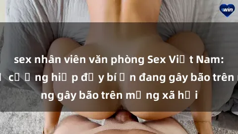 sex nhân viên văn phòng Sex Việt Nam: Bí mật về vụ cưỡng hiếp đầy bí ẩn đang gây bão trên mạng xã hội